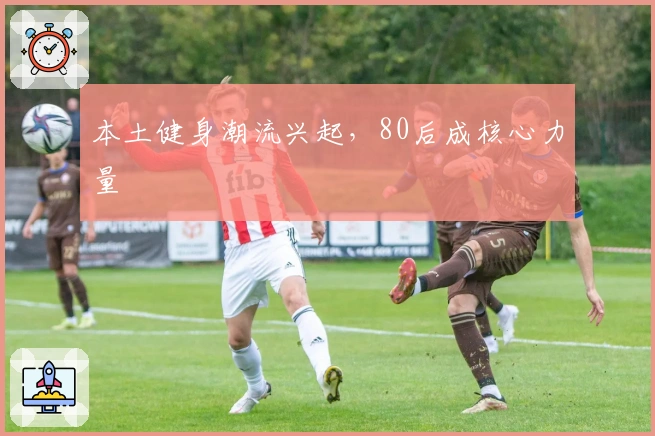本土健身潮流兴起，80后成核心力量