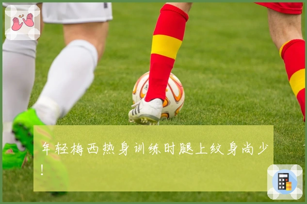 年轻梅西热身训练时腿上纹身尚少！