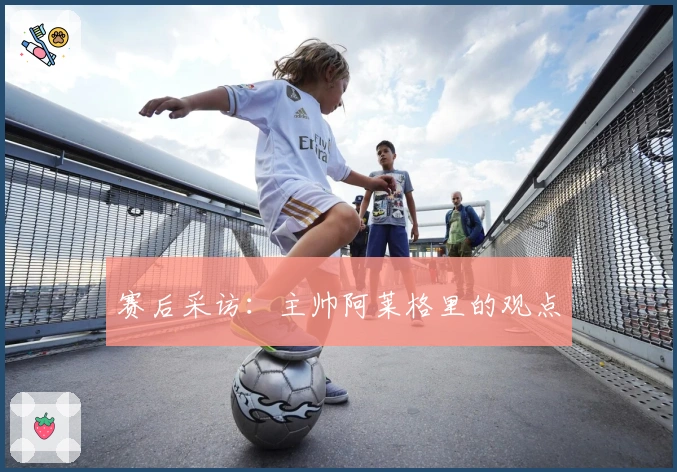 赛后采访：主帅阿莱格里的观点