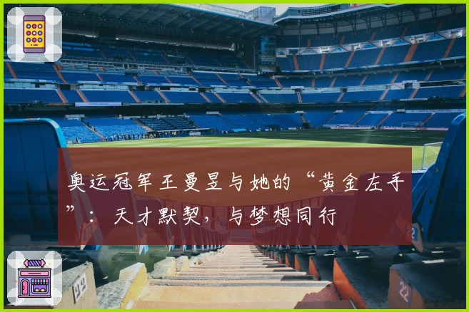 奥运冠军王曼昱与她的“黄金左手”：天才默契，与梦想同行