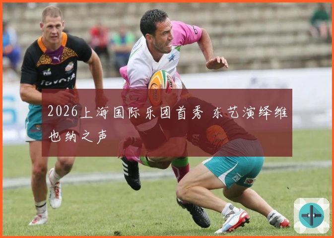 2026上海国际乐团首秀 东艺演绎维也纳之声