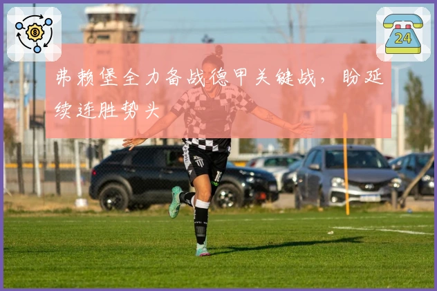 弗赖堡全力备战德甲关键战，盼延续连胜势头