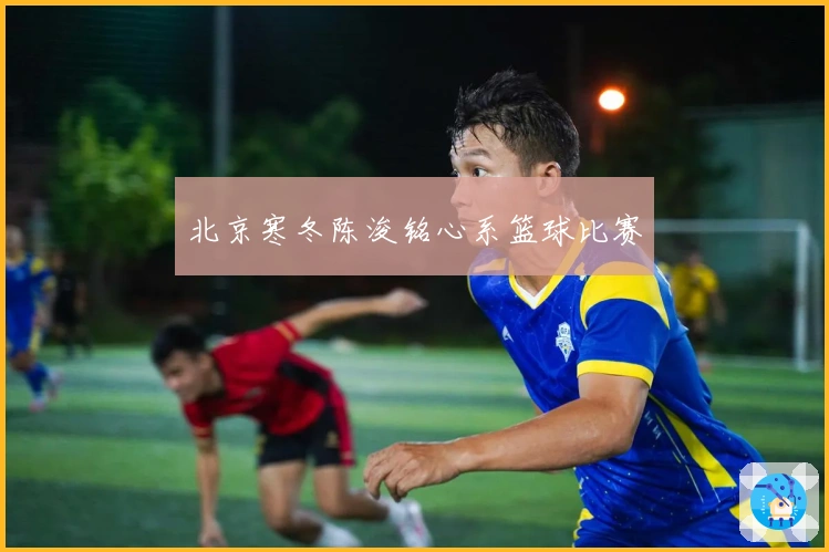 北京寒冬陈浚铭心系篮球比赛