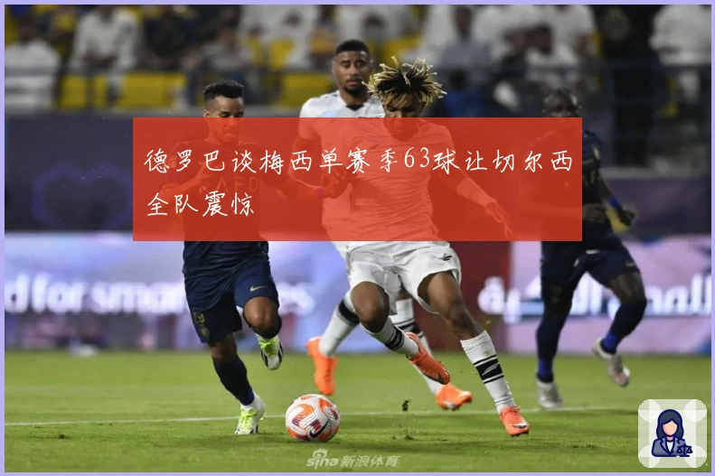 德罗巴谈梅西单赛季63球让切尔西全队震惊