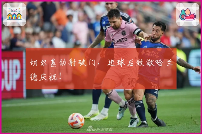 切尔基劲射破门，进球后致敬哈兰德庆祝！